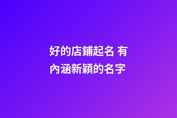 好的店鋪起名 有內涵新穎的名字-第1張-店鋪起名-玄機派